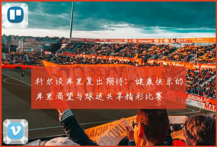 科尔谈库里复出期待：健康快乐的库里渴望与球迷共享精彩比赛