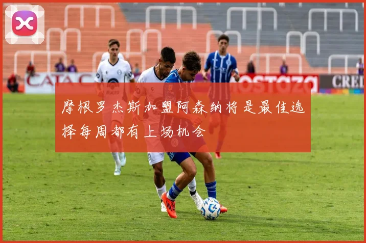 摩根罗杰斯加盟阿森纳将是最佳选择每周都有上场机会