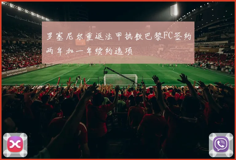 罗塞尼尔重返法甲执教巴黎FC签约两年加一年续约选项