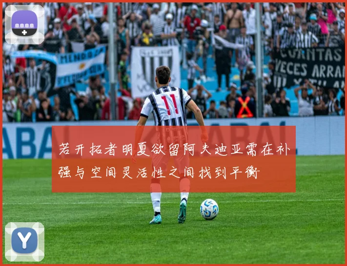 若开拓者明夏欲留阿夫迪亚需在补强与空间灵活性之间找到平衡