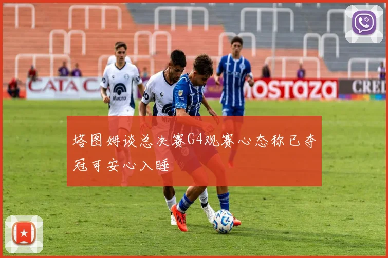 塔图姆谈总决赛G4观赛心态称已夺冠可安心入睡