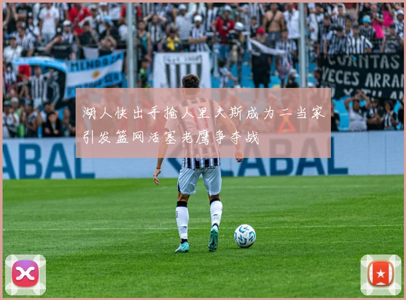 湖人快出手抢人里夫斯成为二当家引发篮网活塞老鹰争夺战