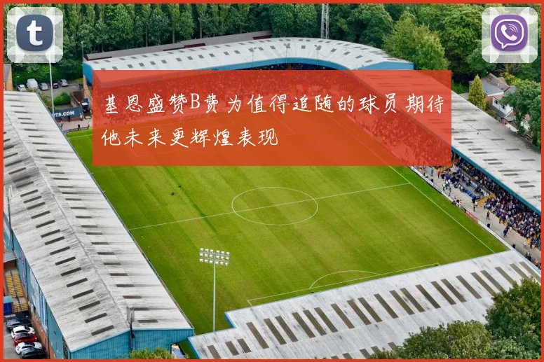 基恩盛赞B费为值得追随的球员期待他未来更辉煌表现