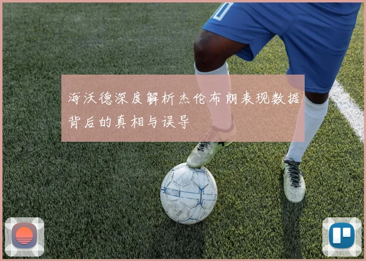 海沃德深度解析杰伦布朗表现数据背后的真相与误导