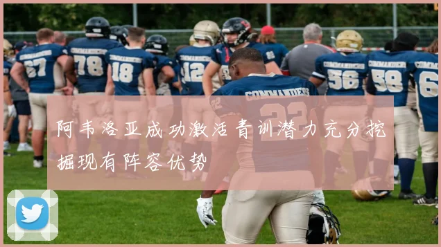 阿韦洛亚成功激活青训潜力充分挖掘现有阵容优势