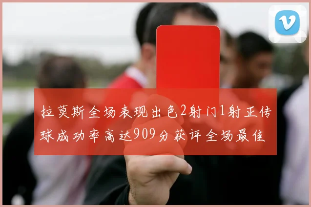 拉莫斯全场表现出色2射门1射正传球成功率高达909分获评全场最佳