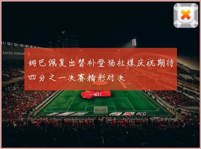 姆巴佩复出替补登场社媒庆祝期待四分之一决赛精彩对决