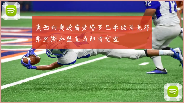 奥西利奥透露劳塔罗已承诺马竞邓弗里斯加盟皇马即将官宣