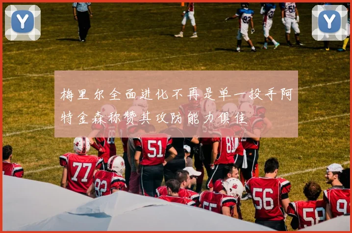梅里尔全面进化不再是单一投手阿特金森称赞其攻防能力俱佳