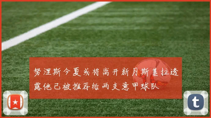 努涅斯今夏或将离开新月斯基拉透露他已被推荐给两支意甲球队