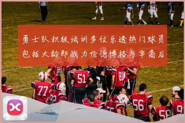 勇士队积极试训多位乐透热门球员包括大龄即战力伦德博格与华裔后卫伯里斯