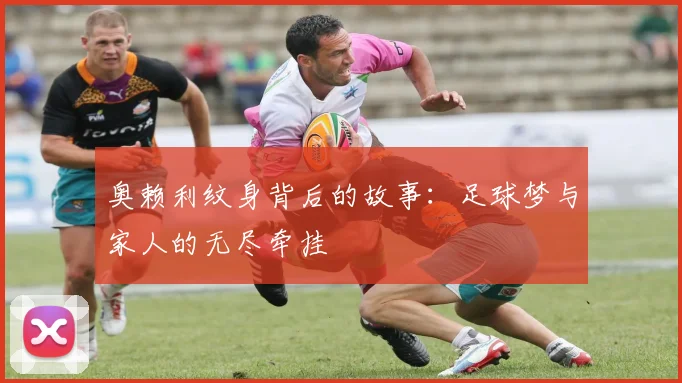 奥赖利纹身背后的故事：足球梦与家人的无尽牵挂