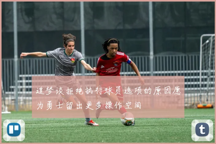 追梦谈拒绝执行球员选项的原因愿为勇士留出更多操作空间